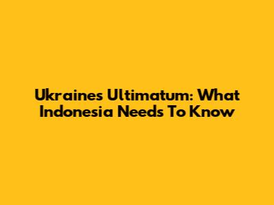 Ukraine's Ultimatum: What Indonesia Needs To Know
