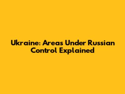 Ukraine: Areas Under Russian Control Explained