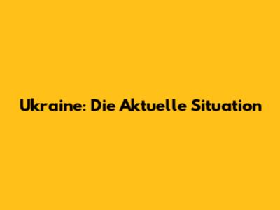 Ukraine: Die Aktuelle Situation