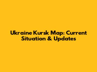 Ukraine Kursk Map: Current Situation & Updates