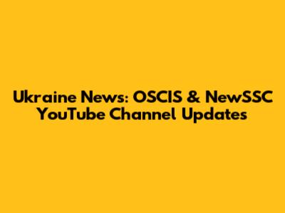 Ukraine News: OSCIS & NewSSC YouTube Channel Updates