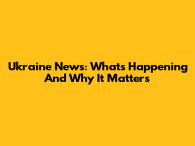 Ukraine News: What's Happening And Why It Matters