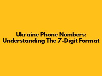 Ukraine Phone Numbers: Understanding The 7-Digit Format