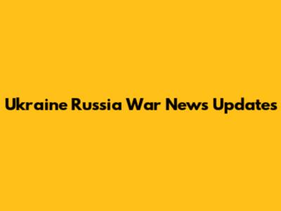 Ukraine Russia War News Updates