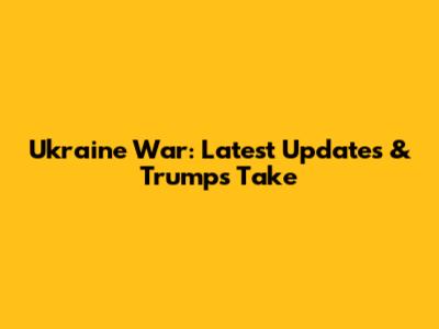 Ukraine War: Latest Updates & Trump's Take