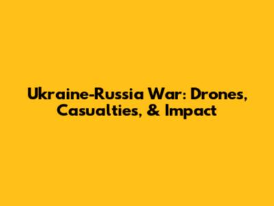 Ukraine-Russia War: Drones, Casualties, & Impact
