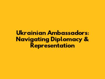 Ukrainian Ambassadors: Navigating Diplomacy & Representation