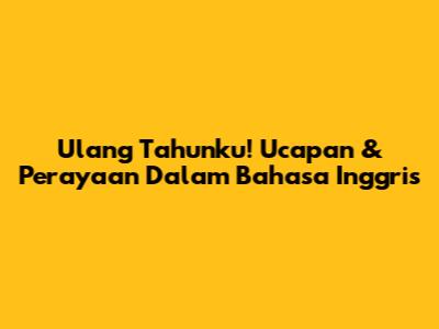 Ulang Tahunku! Ucapan & Perayaan Dalam Bahasa Inggris