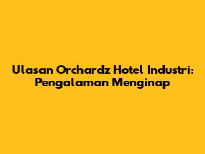Ulasan Orchardz Hotel Industri: Pengalaman Menginap