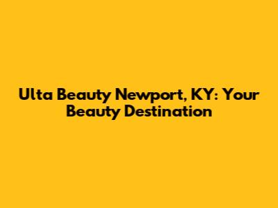 Ulta Beauty Newport, KY: Your Beauty Destination