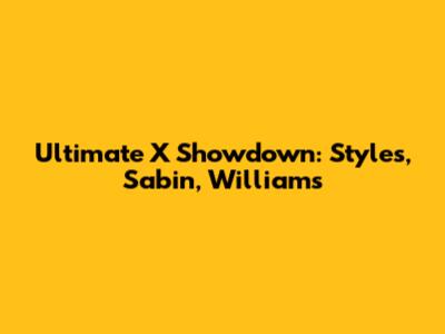Ultimate X Showdown: Styles, Sabin, Williams