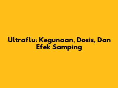 Ultraflu: Kegunaan, Dosis, Dan Efek Samping