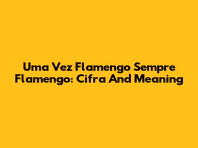 Uma Vez Flamengo Sempre Flamengo: Cifra And Meaning
