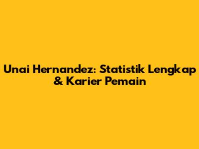 Unai Hernandez: Statistik Lengkap & Karier Pemain