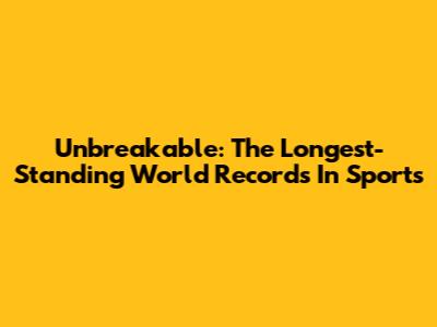 Unbreakable: The Longest-Standing World Records In Sports