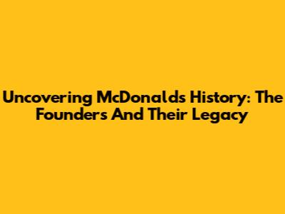 Uncovering McDonald's History: The Founders And Their Legacy