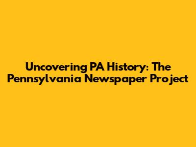 Uncovering PA History: The Pennsylvania Newspaper Project