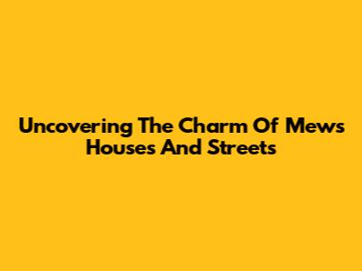 Uncovering The Charm Of Mews Houses And Streets