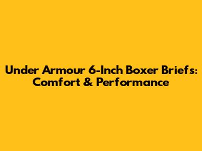 Under Armour 6-Inch Boxer Briefs: Comfort & Performance
