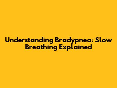 Understanding Bradypnea: Slow Breathing Explained