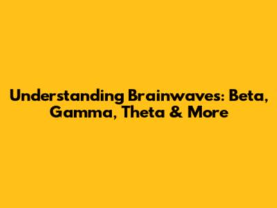 Understanding Brainwaves: Beta, Gamma, Theta & More