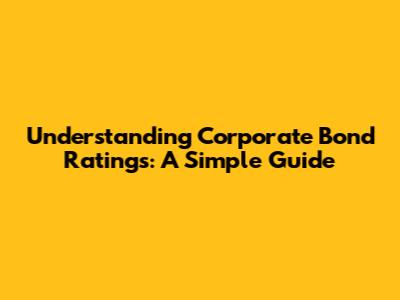 Understanding Corporate Bond Ratings: A Simple Guide