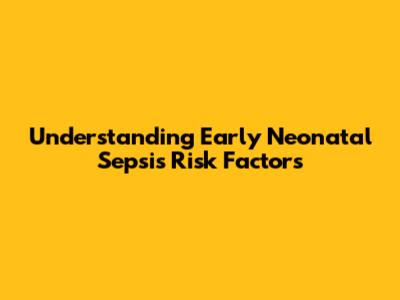Understanding Early Neonatal Sepsis Risk Factors