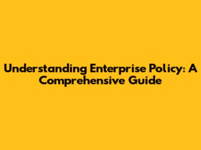 Understanding Enterprise Policy: A Comprehensive Guide