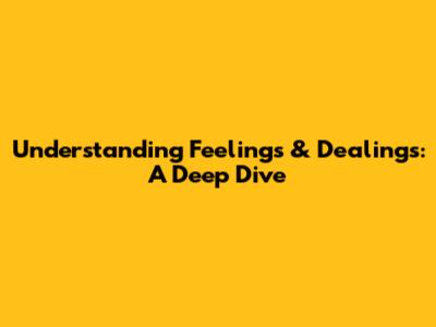 Understanding Feelings & Dealings: A Deep Dive