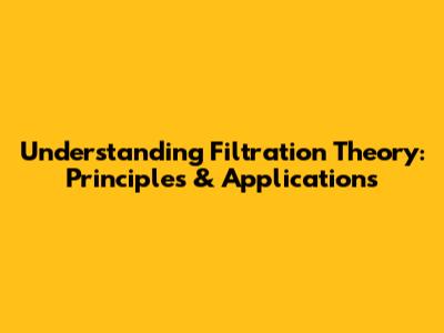 Understanding Filtration Theory: Principles & Applications