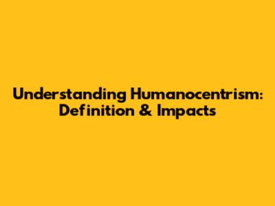 Understanding Humanocentrism: Definition & Impacts