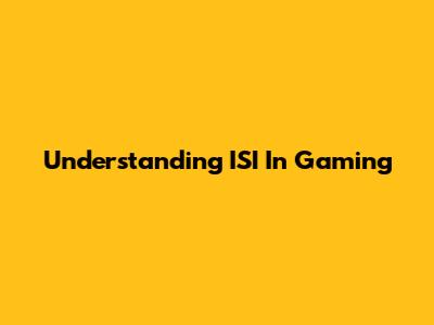 Understanding ISI In Gaming