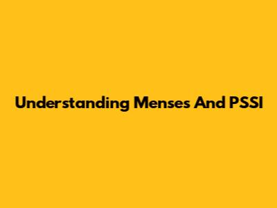 Understanding Menses And PSSI