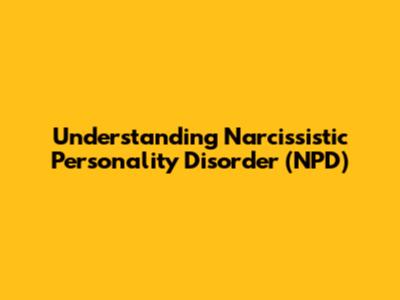 Understanding Narcissistic Personality Disorder (NPD)