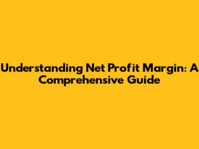 Understanding Net Profit Margin: A Comprehensive Guide