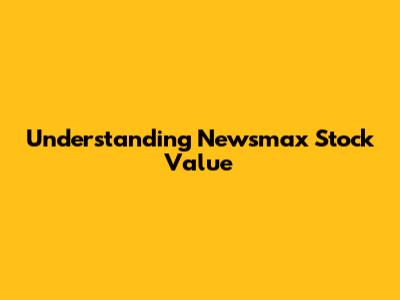 Understanding Newsmax Stock Value