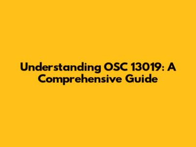 Understanding OSC 13019: A Comprehensive Guide
