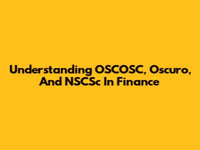 Understanding OSCOSC, Oscuro, And NSCSc In Finance