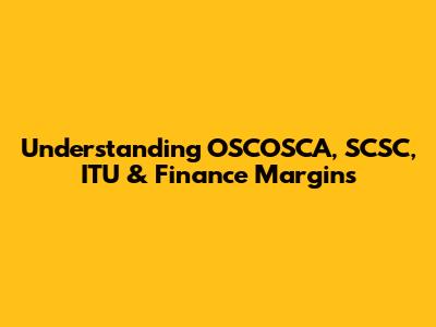 Understanding OSCOSCA, SCSC, ITU & Finance Margins