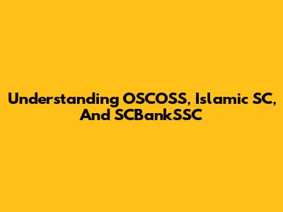 Understanding OSCOSS, Islamic SC, And SCBankSSC