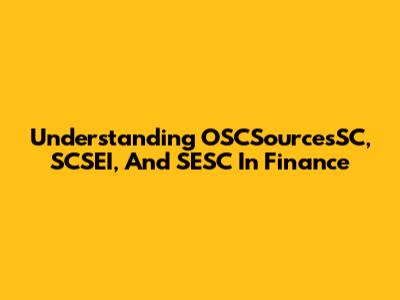 Understanding OSCSourcesSC, SCSEI, And SESC In Finance