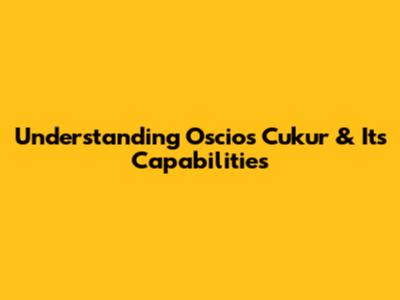Understanding Oscios Cukur & Its Capabilities