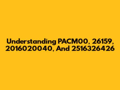 Understanding PACM00, 26159, 2016020040, And 2516326426