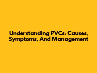 Understanding PVCs: Causes, Symptoms, And Management