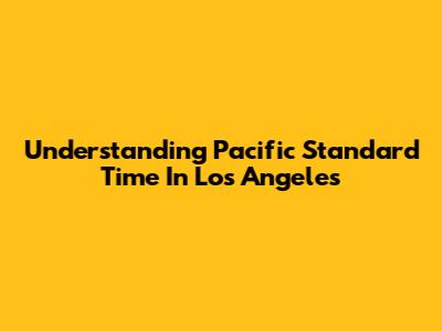 Understanding Pacific Standard Time In Los Angeles