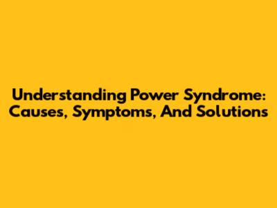 Understanding Power Syndrome: Causes, Symptoms, And Solutions