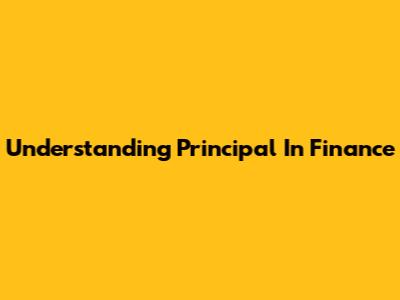 Understanding Principal In Finance