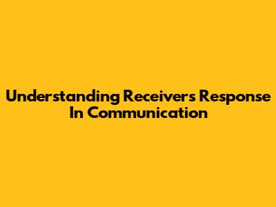 Understanding Receiver's Response In Communication