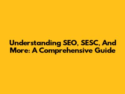 Understanding SEO, SESC, And More: A Comprehensive Guide