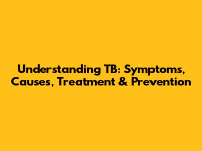 Understanding TB: Symptoms, Causes, Treatment & Prevention